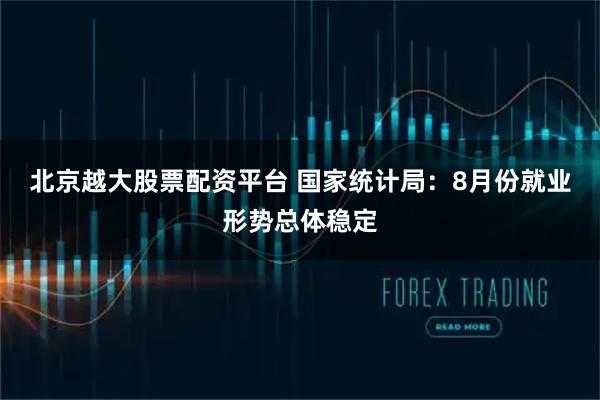 北京越大股票配资平台 国家统计局：8月份就业形势总体稳定