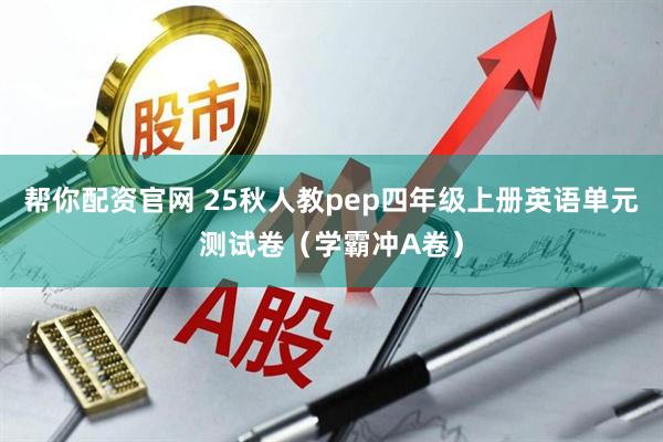 帮你配资官网 25秋人教pep四年级上册英语单元测试卷（学霸冲A卷）