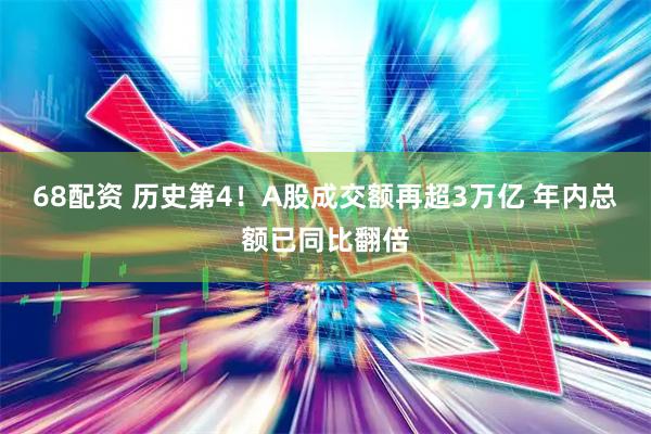 68配资 历史第4！A股成交额再超3万亿 年内总额已同比翻倍
