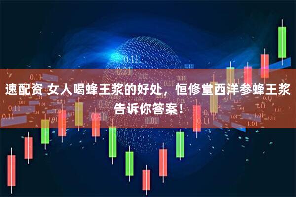 速配资 女人喝蜂王浆的好处，恒修堂西洋参蜂王浆告诉你答案！