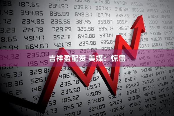 吉祥盈配资 美媒：惊雷