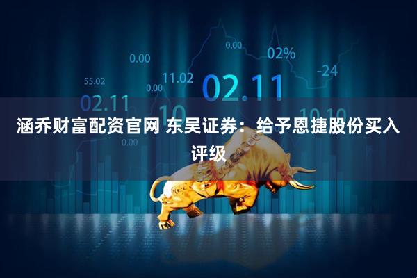 涵乔财富配资官网 东吴证券：给予恩捷股份买入评级