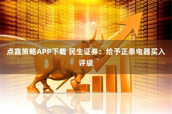 点赢策略APP下载 民生证券：给予正泰电器买入评级