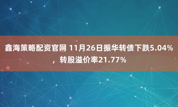 鑫海策略配资官网 11月26日振华转债下跌5.04%，转股溢价率21.77%