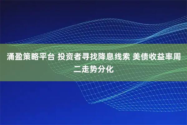涌盈策略平台 投资者寻找降息线索 美债收益率周二走势分化