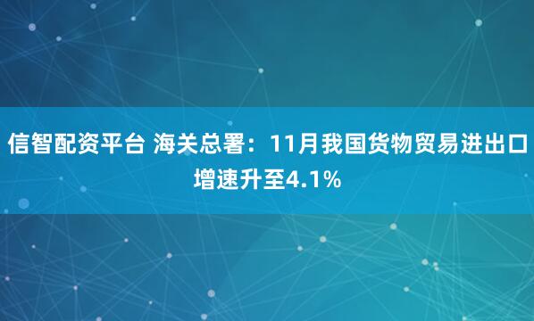 信智配资平台 海关总署：11月我国货物贸易进出口增速升至4.1%