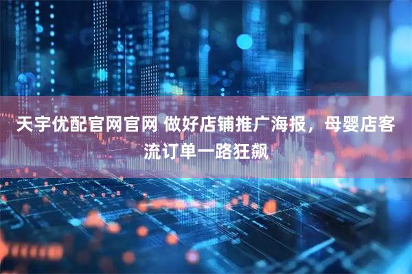 天宇优配官网官网 做好店铺推广海报，母婴店客流订单一路狂飙